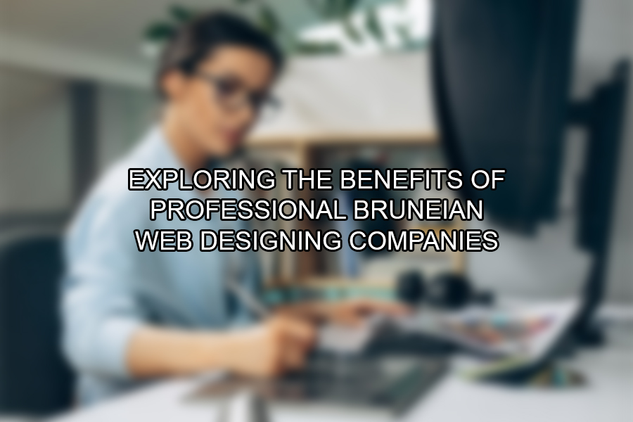 Exploring the Benefits of Professional Bruneian Web Designing Companies